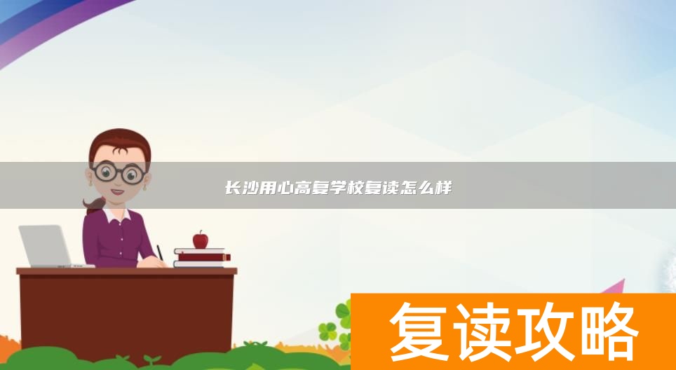 长沙用心高复学校复读怎么样