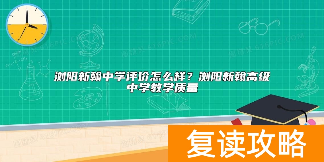 浏阳新翰中学评价怎么样？浏阳新翰高级中学教学质量