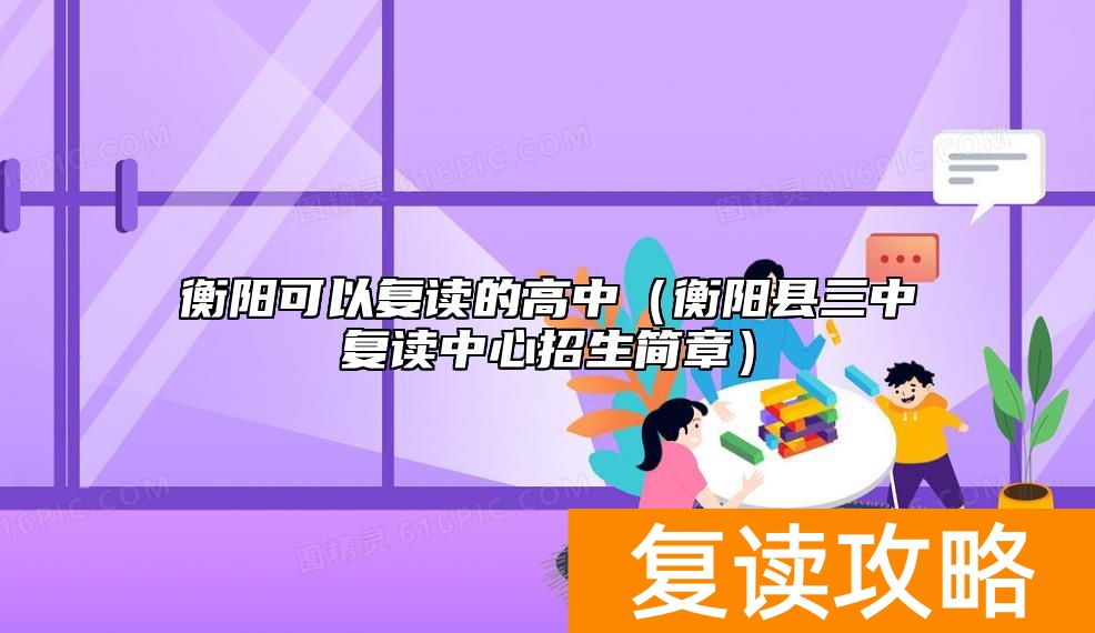 衡阳可以复读的高中（衡阳县三中复读中心招生简章）