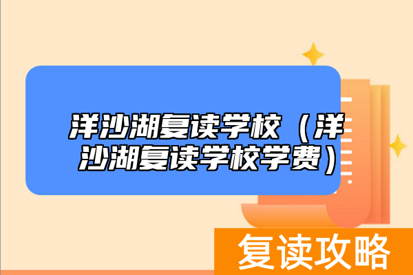 洋沙湖复读学校（洋沙湖复读学校学费）