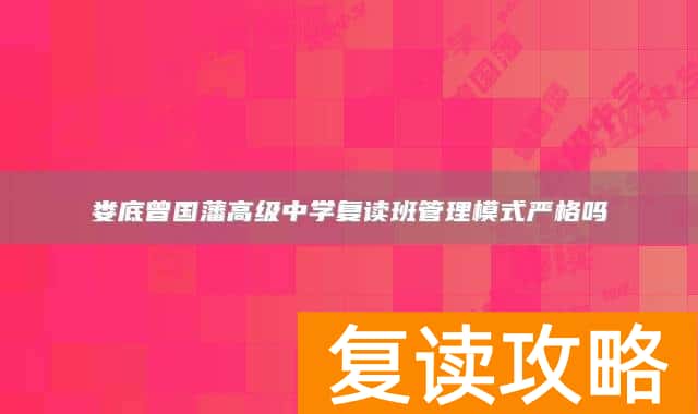 娄底曾国藩高级中学复读班管理模式严格吗