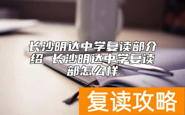 长沙明达中学复读部介绍 长沙明达中学复读部怎么样