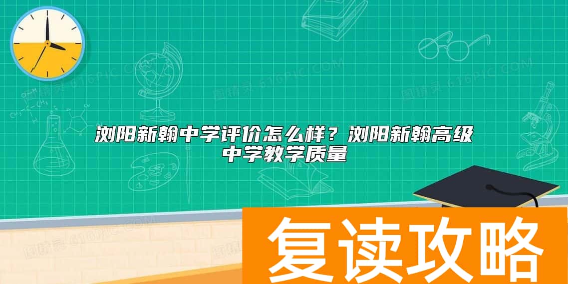 浏阳新翰中学评价怎么样？浏阳新翰高级中学教学质量