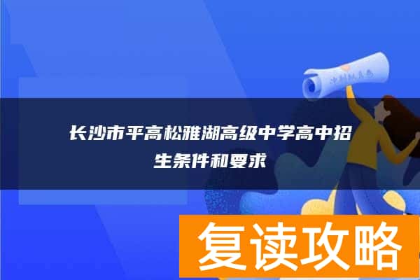 长沙市平高松雅湖高级中学高中招生条件和要求