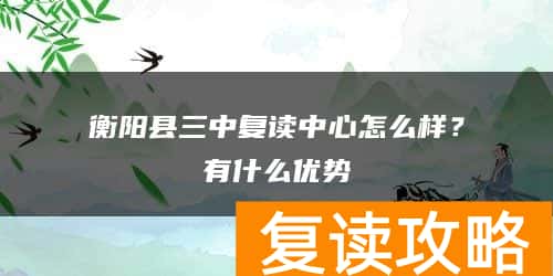 衡阳县三中复读中心怎么样？有什么优势