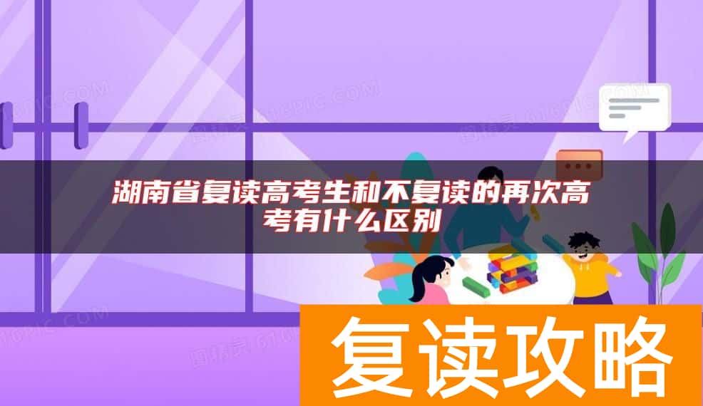 湖南省复读高考生和不复读的再次高考有什么区别