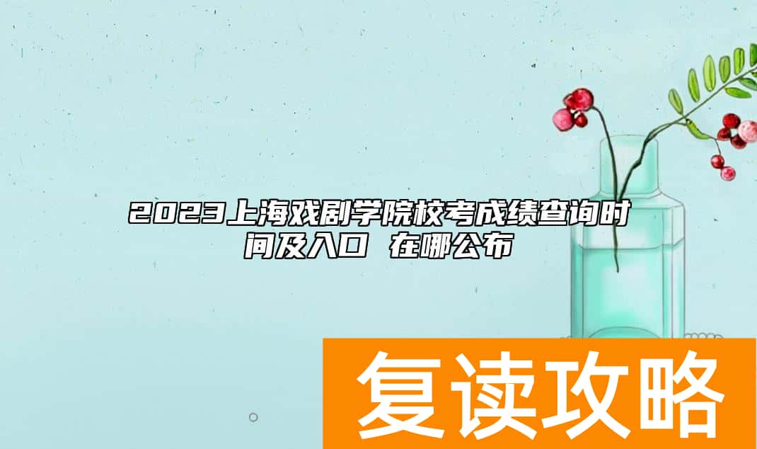2023上海戏剧学院校考成绩查询时间及入口 在哪公布