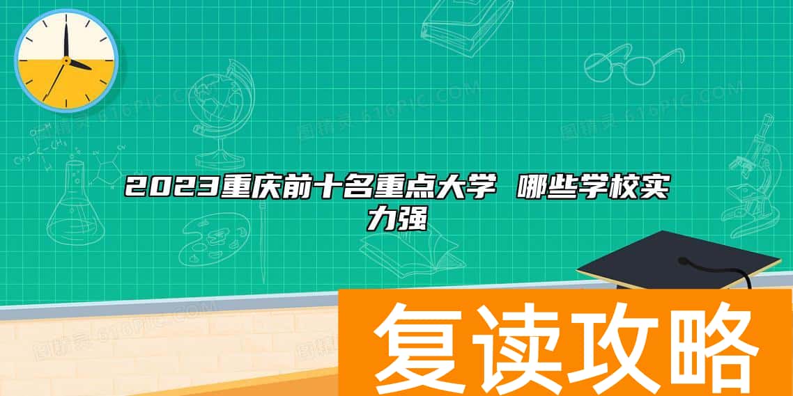 2023重庆前十名重点大学 哪些学校实力强