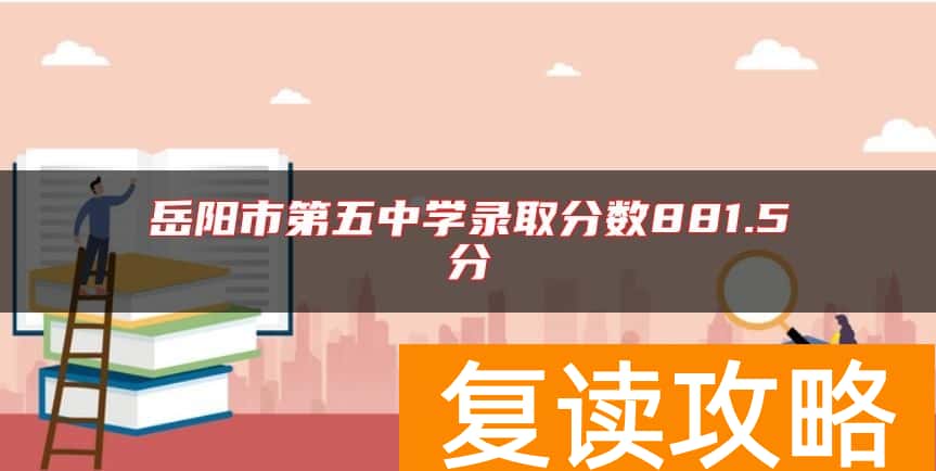 岳阳市第五中学录取分数881.5分