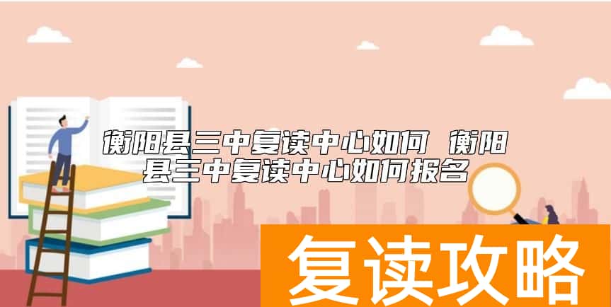 衡阳县三中复读中心如何 衡阳县三中复读中心如何报名