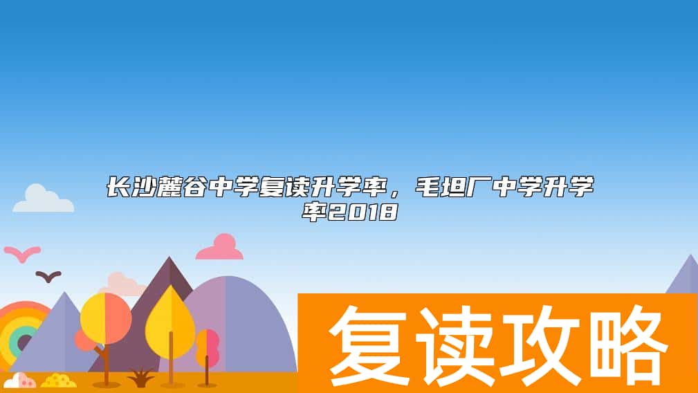 长沙麓谷中学复读升学率，毛坦厂中学升学率2018