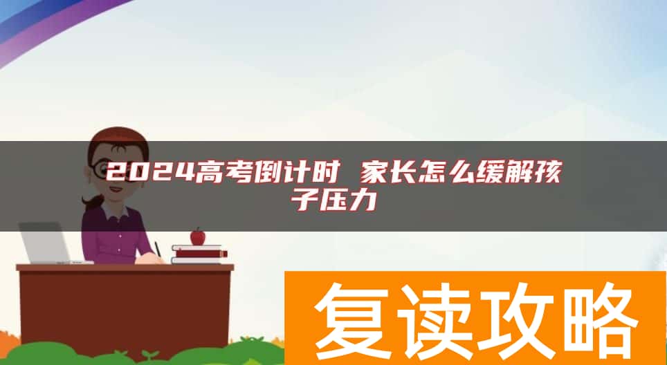2024高考倒计时 家长怎么缓解孩子压力